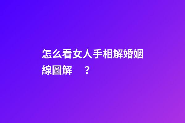 怎么看女人手相解婚姻線圖解？